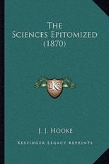 The Sciences Epitomized (1870) - J J Hooke (author)
