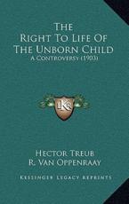 The Right To Life Of The Unborn Child - Hector Treub (author), R Van Oppenraay (author), Thedore M Vlaming (author)