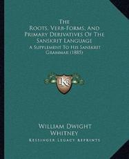 The Roots, Verb-Forms, And Primary Derivatives Of The Sanskrit Language - William Dwight Whitney (author)