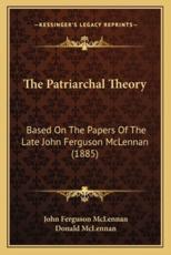 The Patriarchal Theory - John Ferguson McLennan, Donald McLennan (editor)