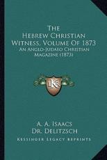 The Hebrew Christian Witness, Volume Of 1873 - A A Isaacs, Dr Delitzsch, J Lowitz