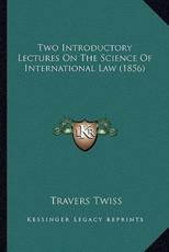 Two Introductory Lectures On The Science Of International Law (1856) - Travers Twiss (author)