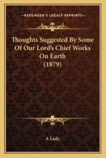 Thoughts Suggested by Some of Our Lord's Chief Works on Earth (1879) - A Lady (author)