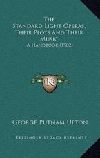 The Standard Light Operas, Their Plots and Their Music - George Putnam Upton