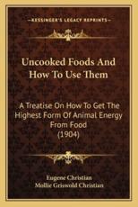 Uncooked Foods and How to Use Them - Eugene Christian (author), Mollie Griswold Christian (author)