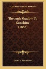 Through Shadow to Sunshine (1883) - Emma E Hornibrook (author)