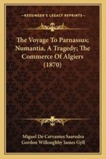 The Voyage to Parnassus; Numantia, a Tragedy; The Commerce of Algiers (1870) - Miguel de Cervantes Saavedra, Gordon Willoughby James Gyll (translator)
