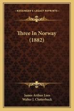 Three in Norway (1882) - James Arthur Lees, Walter J Clutterbuck