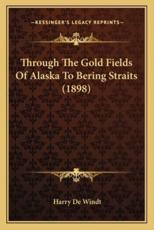 Through the Gold Fields of Alaska to Bering Straits (1898) - Harry de Windt (author)
