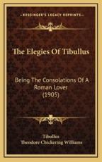 The Elegies of Tibullus - Tibullus, Theodore Chickering Williams (translator)