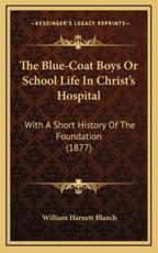 The Blue-Coat Boys or School Life in Christ's Hospital - William Harnett Blanch (author)