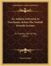 An Address Delivered at Dorchester, Before the Norfolk Juvenile Lyceum - Thomas P Ryder (author)
