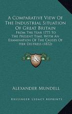 A Comparative View Of The Industrial Situation Of Great Britain - Alexander Mundell (author)