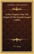 A Free Enquiry Into The Origin Of The Fourth Gospel (1899) - P C Sense (author)
