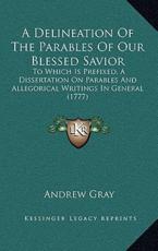 A Delineation Of The Parables Of Our Blessed Savior - Andrew Gray (author)