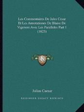 Les Commentaires De Jules Cesar Et Les Annotationes De Blaise De Vigenere Avec Les Paralleles Part 1 (1625) - Julius Caesar