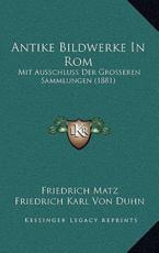Antike Bildwerke In Rom - Friedrich Matz (author), Friedrich Karl Von Duhn (author)
