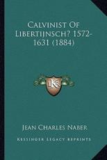 Calvinist Of Libertijnsch? 1572-1631 (1884) - Jean Charles Naber (author)