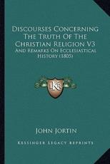 Discourses Concerning The Truth Of The Christian Religion V3 - John Jortin