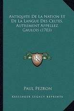 Antiquite De La Nation Et De La Langue Des Celtes, Autrement Appellez Gaulois (1703) - Paul Pezron