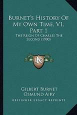 Burnet's History Of My Own Time, V1, Part 1 - Gilbert Burnet, Osmund Airy (editor)