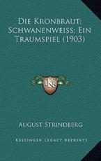Die Kronbraut; Schwanenweiss; Ein Traumspiel (1903) - August Strindberg (author)