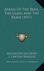 Arran Of The Bens, The Glens And The Brave (1911) - MacKenzie MacBride, J Lawton Wingate (illustrator)