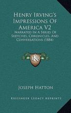 Henry Irving's Impressions Of America V2 - Joseph Hatton (author)
