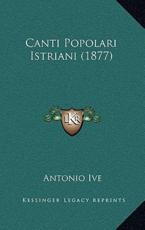 Canti Popolari Istriani (1877) - Antonio Ive (author)