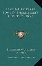 Familiar Talks On Some Of Shakespeare's Comedies (1886) - Elizabeth Wormeley Latimer (author)