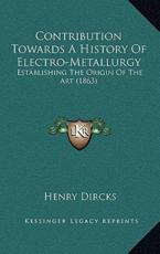 Contribution Towards A History Of Electro-Metallurgy - Henry Dircks (author)