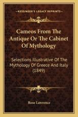 Cameos From The Antique Or The Cabinet Of Mythology - Rose Lawrence