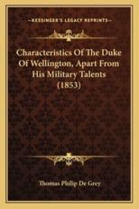 Characteristics Of The Duke Of Wellington, Apart From His Military Talents (1853) - Thomas Philip De Grey (author)