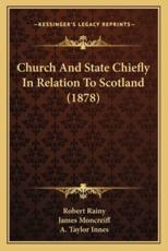 Church And State Chiefly In Relation To Scotland (1878) - Robert Rainy (author), James Moncreiff (author), A Taylor Innes (author)