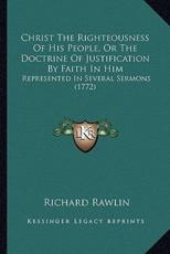 Christ The Righteousness Of His People, Or The Doctrine Of Justification By Faith In Him - Richard Rawlin