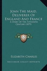 Joan The Maid, Deliverer Of England And France - Elizabeth Charles