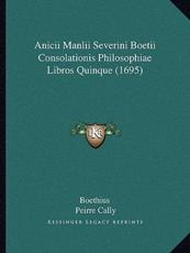 Anicii Manlii Severini Boetii Consolationis Philosophiae Libros Quinque (1695) - Boethius, Peirre Cally (other)