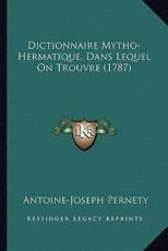 Dictionnaire Mytho-Hermatique, Dans Lequel On Trouvre (1787) - Antoine-Joseph Pernety