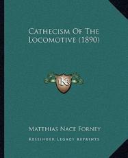 Cathecism Of The Locomotive (1890) - Matthias Nace Forney (author)