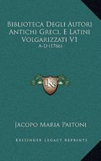 Biblioteca Degli Autori Antichi Greci, E Latini Volgarizzati V1 - Jacopo Maria Paitoni (author)