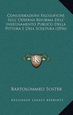 Considerazioni Filosofiche Sull' Odierna Riforma Dell' Insegnamento Publico Della Pittura E Dell Scultura (1856) - Bartolommeo Soster (author)