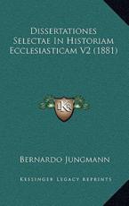 Dissertationes Selectae In Historiam Ecclesiasticam V2 (1881) - Bernardo Jungmann (author)