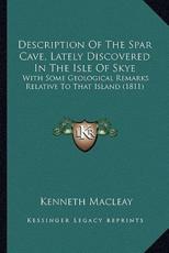Description Of The Spar Cave, Lately Discovered In The Isle Of Skye - Kenneth Macleay