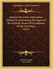 Memoir On A New And Certain Method Of Ascertaining The Figure Of The Earth By Means Of Occultations Of The Fixed Stars (1819) - Antonio Cagnoli (author), Francis Baily (other)