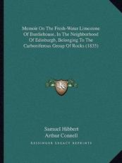 Memoir On The Fresh-Water Limestone Of Burdiehouse, In The Neighborhood Of Edinburgh, Belonging To The Carboniferous Group Of Rocks (1835) - Samuel Hibbert, Arthur Connell (other)