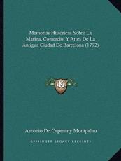 Memorias Historicas Sobre La Marina, Comercio, Y Artes De La Antigua Ciudad De Barcelona (1792) - Antonio De Capmany Montpalau (author)