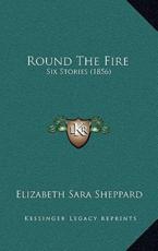 Round The Fire - Elizabeth Sara Sheppard (author)