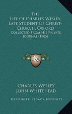 The Life Of Charles Wesley, Late Student Of Christ-Church, Oxford - Charles Wesley, John Whitehead (editor)