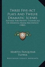 Three Five-ACT Plays and Twelve Dramatic Scenes - Martin Farquhar Tupper (author)