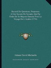 Recueil De Questions, Proposees A Une Societe De Savants, Qui Par Ordre De Sa Majeste Danoise Font Le Voyage De L'Arabie (1774) - Johann David Michaelis (author)